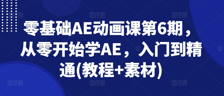 零基础AE动画课第6期，从零开始学AE，入门到精通(教程+素材)-第一资源站