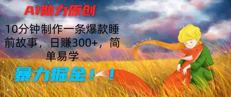 AI助力原创：10分钟制作一条爆款睡前故事，日赚300+，简单易学，暴力掘金【揭秘】-第一资源站