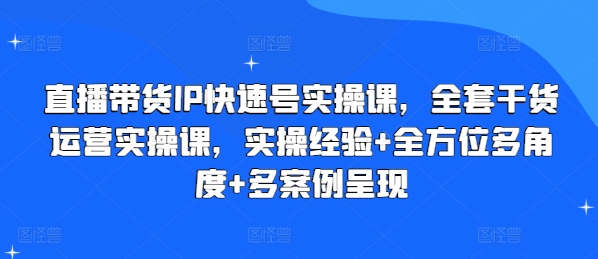 直播带货IP快速号实操课，全套干货运营实操课，实操经验+全方位多角度+多案例呈现-第一资源站