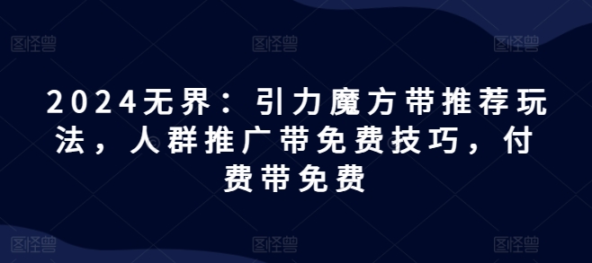 2024无界：引力魔方带推荐玩法，人群推广带免费技巧，付费带免费-第一资源站