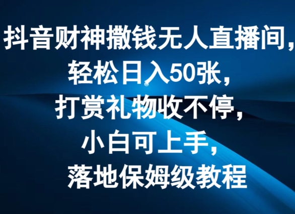 抖音财神撒钱无人直播间轻松日入50张，打赏礼物收不停，小白可上手，落地保姆级教程【揭秘】-第一资源站