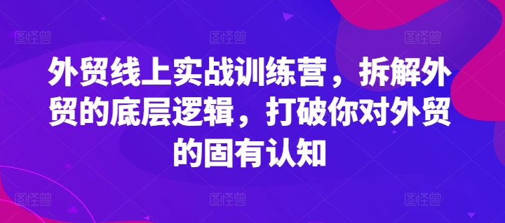 外贸线上实战训练营，拆解外贸的底层逻辑，打破你对外贸的固有认知-第一资源站