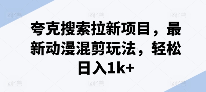 夸克搜索拉新项目，最新动漫混剪玩法，轻松日入1k+-第一资源站