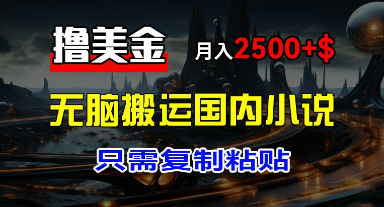 最新撸美金项目，搬运国内小说爽文，只需复制粘贴，稿费月入2500+美金，新手也能快速上手【揭秘】-第一资源站