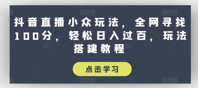 抖音直播小众玩法，全网寻找100分，轻松日入过百，玩法搭建教程【揭秘】-第一资源站