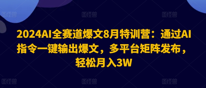 2024AI全赛道爆文8月特训营：通过AI指令一键输出爆文，多平台矩阵发布，轻松月入3W【揭秘】-第一资源站