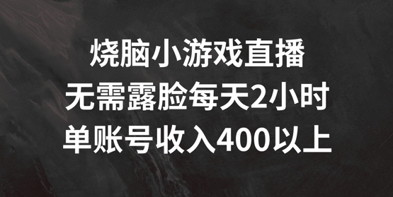 烧脑小游戏直播，无需露脸每天2小时，单账号日入400+【揭秘】-第一资源站