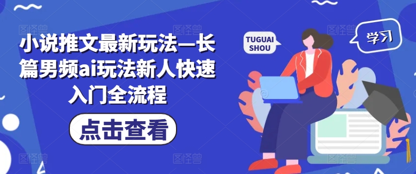 小说推文最新玩法—长篇男频ai玩法新人快速入门全流程-第一资源站