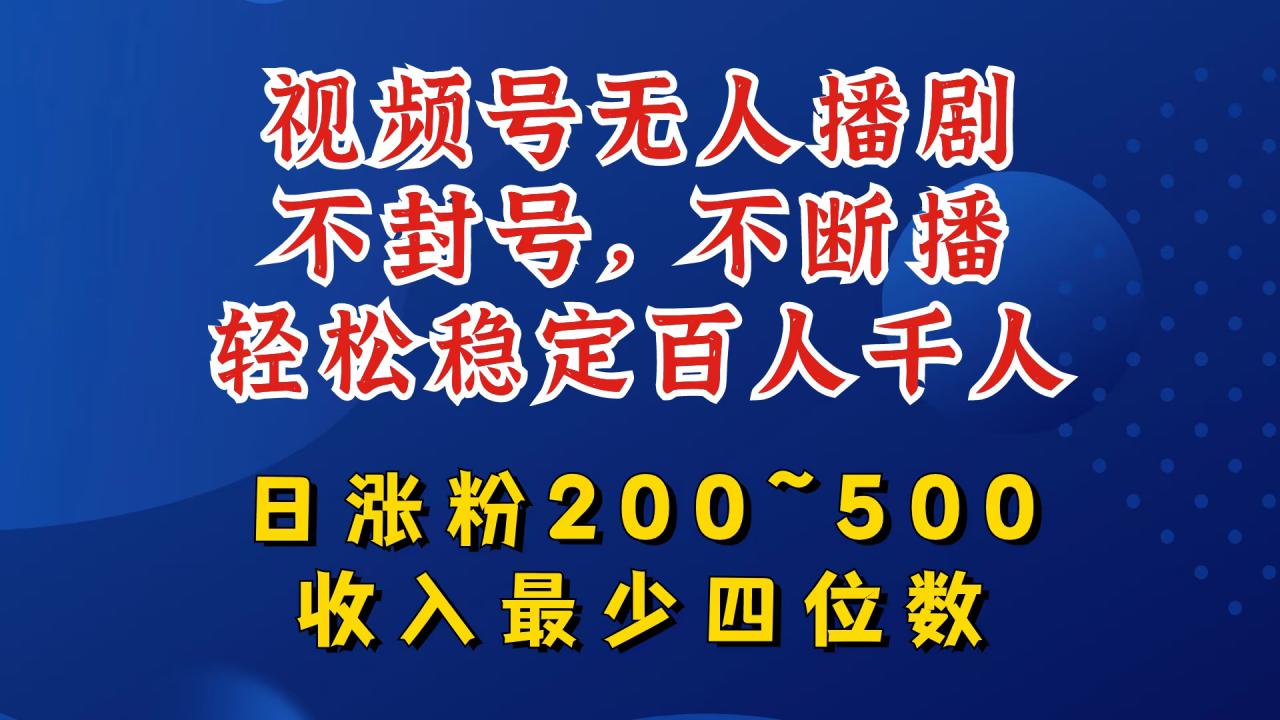 视频号无人播剧，不封号，不断播，轻松稳定百人千人，日涨粉200~500，收入最少四位数【揭秘】-第一资源站