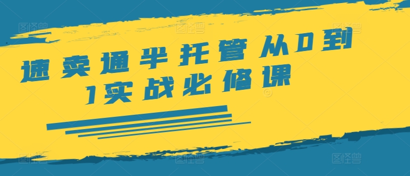 速卖通半托管从0到1实战必修课，开店/产品发布/选品/发货/广告/规则/ERP/干货等-第一资源站