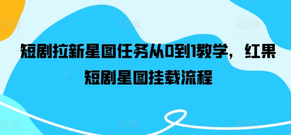 短剧拉新星图任务从0到1教学，红果短剧星图挂载流程-第一资源站