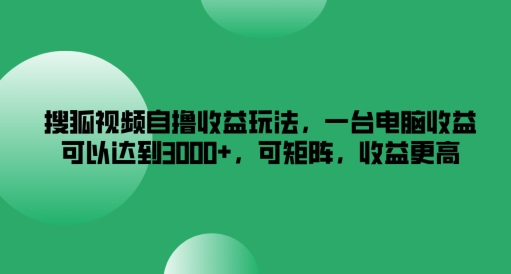 搜狐视频自撸收益玩法，一台电脑收益可以达到3k+，可矩阵，收益更高【揭秘】-第一资源站