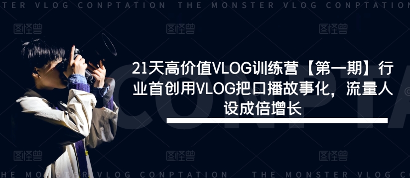 21天高价值VLOG训练营【第一期】行业首创用VLOG把口播故事化，流量人设成倍增长-第一资源站