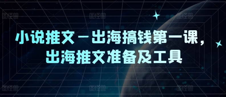 小说推文—出海搞钱第一课，出海推文准备及工具-第一资源站