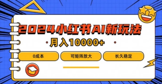 2024年小红书最新项目，AI蓝海赛道，可矩阵，0成本，小白也能轻松月入1w【揭秘】-第一资源站