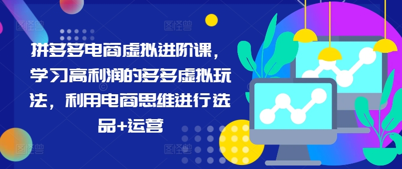 拼多多电商虚拟进阶课，学习高利润的多多虚拟玩法，利用电商思维进行选品+运营（更新）-第一资源站