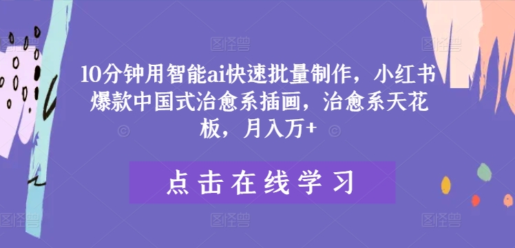 10分钟用智能ai快速批量制作，小红书爆款中国式治愈系插画，治愈系天花板，月入万+【揭秘】-第一资源站