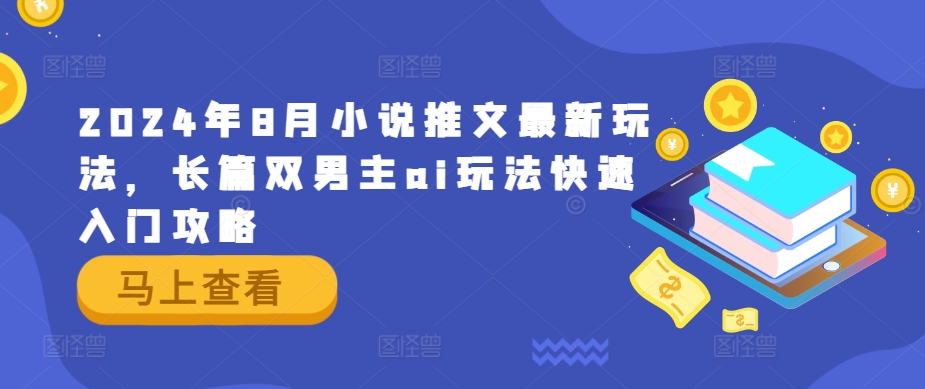 2024年8月小说推文最新玩法，长篇双男主ai玩法快速入门攻略-第一资源站