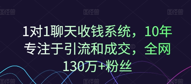 1对1聊天收钱系统，10年专注于引流和成交，全网130万+粉丝-第一资源站