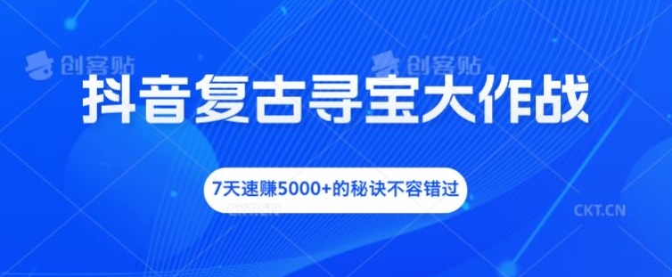 抖音复古寻宝大作战，7天速赚5000+的秘诀不容错过【揭秘】-第一资源站