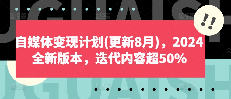 自媒体变现计划(更新8月)，2024全新版本，迭代内容超50%-第一资源站