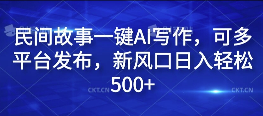 民间故事一键AI写作，可多平台发布，新风口日入轻松500+【揭秘】-第一资源站