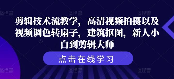 剪辑技术流教学，高清视频拍摄以及视频调色转扇子，建筑抠图，新人小白到剪辑大师-第一资源站