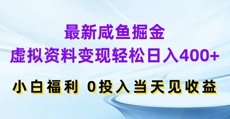 最新咸鱼掘金，虚拟资料变现，轻松日入400+，小白福利，0投入当天见收益【揭秘】-第一资源站