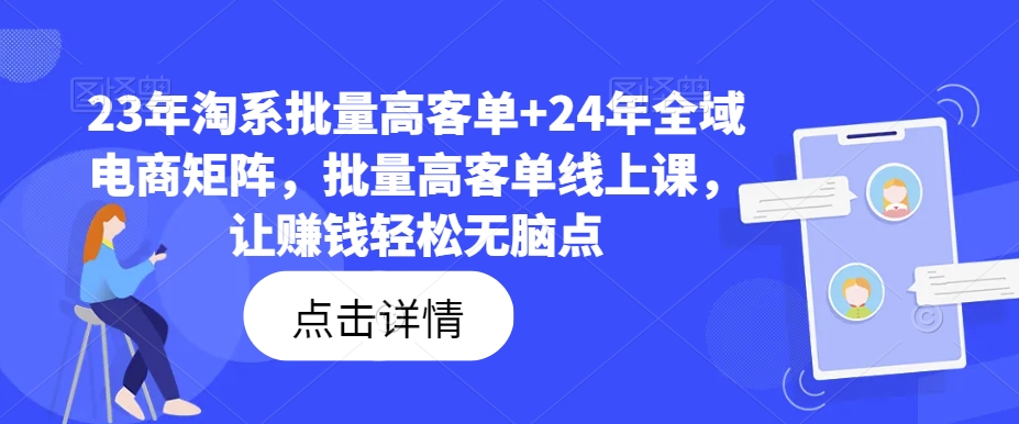 23年淘系批量高客单+24年全域电商矩阵，批量高客单线上课，让赚钱轻松无脑点-第一资源站