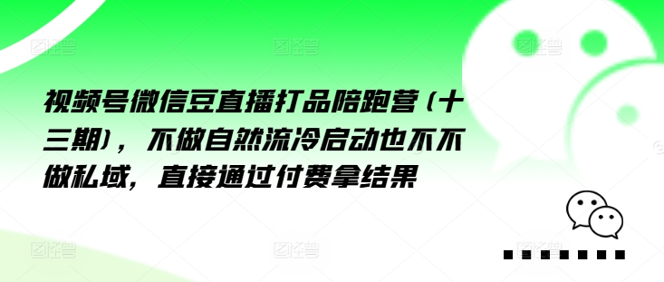 视频号微信豆直播打品陪跑营(十三期)，‮做不‬自‮流然‬冷‮动启‬也不不做私域，‮接直‬通‮付过‬费拿结果-第一资源站