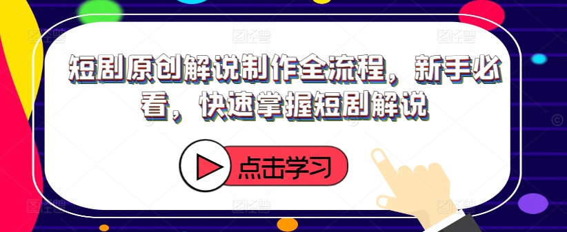 短剧原创解说制作全流程，新手必看，快速掌握短剧解说-第一资源站