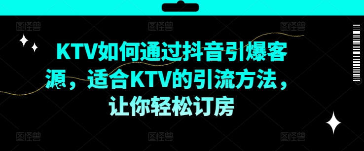 KTV抖音短视频营销，KTV如何通过抖音引爆客源，适合KTV的引流方法，让你轻松订房-第一资源站