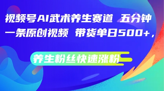 视频号AI武术养生赛道，五分钟一条原创视频，带货单日几张，养生粉丝快速涨粉【揭秘】-第一资源站