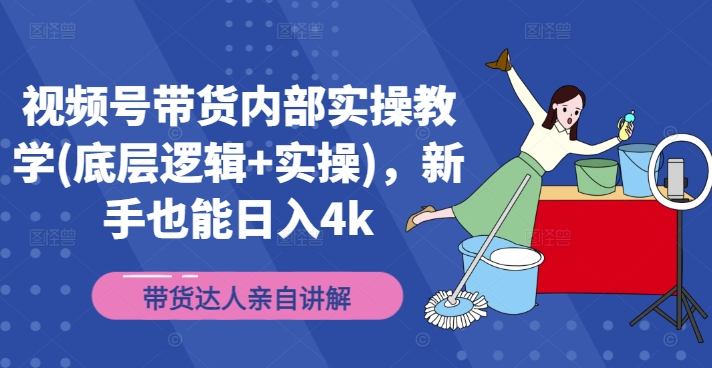 视频号带货内部实操教学(底层逻辑+实操)，新手也能日入4k-第一资源站