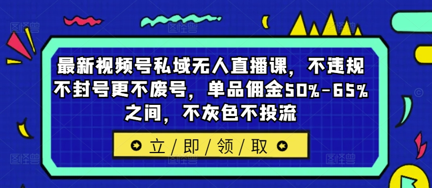 最新视频号私域无人直播课，不违规不封号更不废号，单品佣金50%-65%之间，不灰色不投流-第一资源站