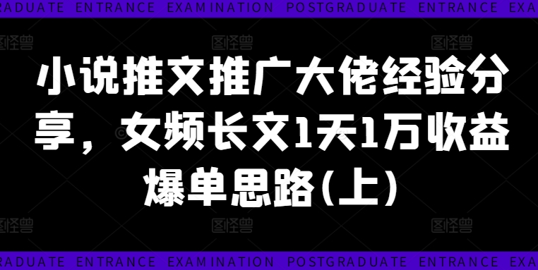 小说推文推广大佬经验分享，女频长文1天1万收益爆单思路(上)-第一资源站