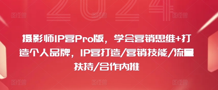 摄影师IP营Pro版，学会营销思维+打造个人品牌，IP营打造/营销技能/流量扶持/合作内推-第一资源站