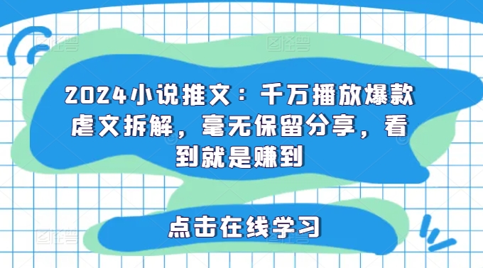 2024小说推文：千万播放爆款虐文拆解，毫无保留分享，看到就是赚到-第一资源站