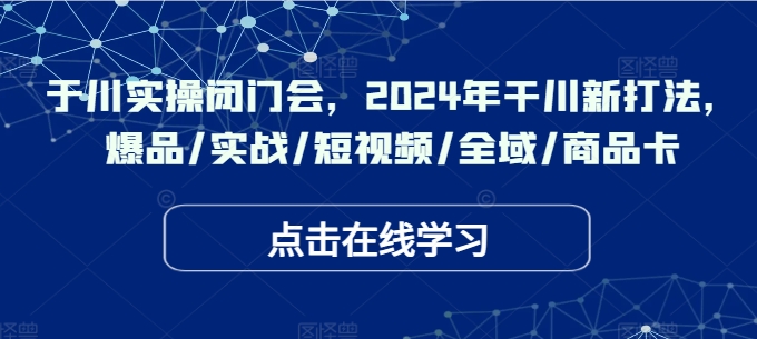 千川实操闭门会，2024年干川新打法，爆品/实战/短视频/全域/商品卡-第一资源站