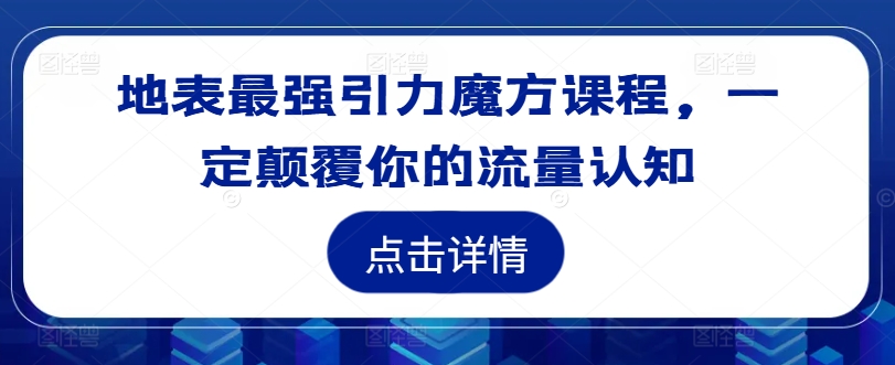 地表最强引力魔方课程，一定颠覆你的流量认知-第一资源站