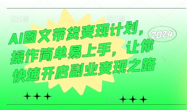 AI图文带货变现计划，操作简单易上手，让你快速开启副业变现之路-第一资源站