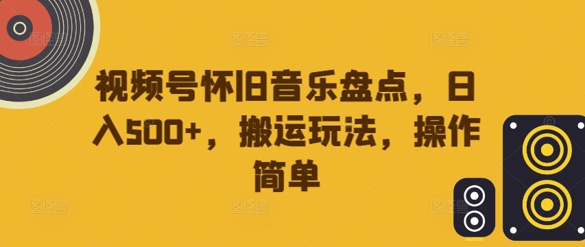 视频号怀旧音乐盘点，日入500+，搬运玩法，操作简单【揭秘】-第一资源站