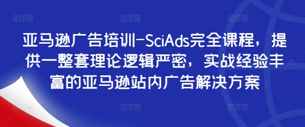 亚马逊广告培训-SciAds完全课程，提供一整套理论逻辑严密，实战经验丰富的亚马逊站内广告解决方案-第一资源站