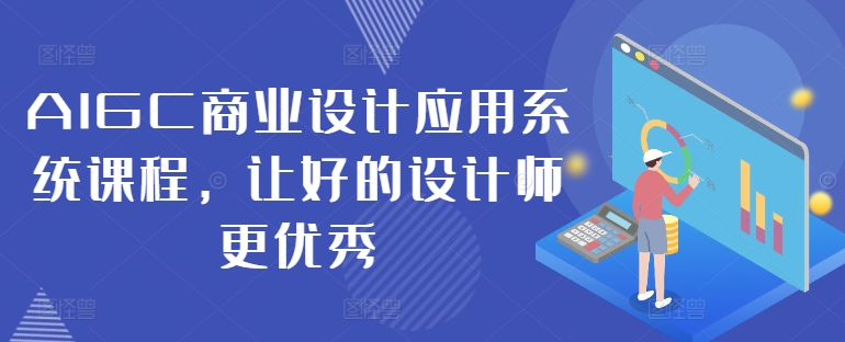 AIGC商业设计应用系统课程，让好的设计师更优秀-第一资源站