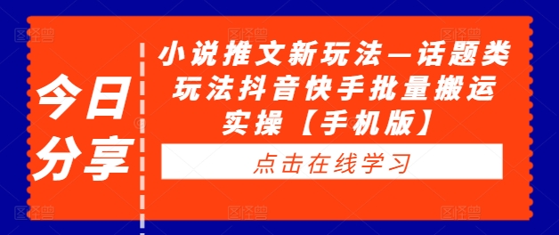 小说推文新玩法—话题类玩法抖音快手批量搬运实操【手机版】-第一资源站