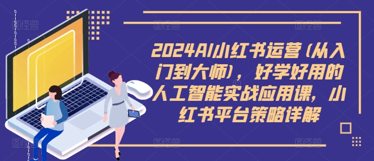 2024AI小红书运营(从入门到大师)，好学好用的人工智能实战应用课，小红书平台策略详解-第一资源站