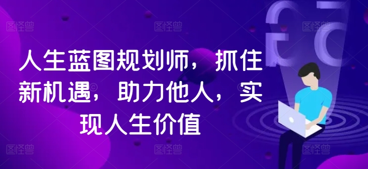 人生蓝图规划师，抓住新机遇，助力他人，实现人生价值-第一资源站