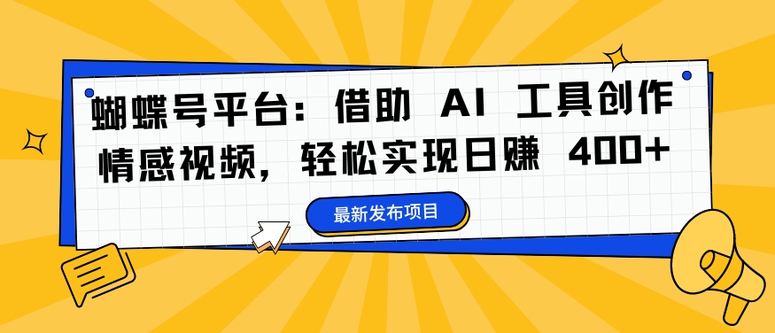 蝴蝶号平台：借助 AI 工具创作情感视频，轻松实现日赚 400+【揭秘】-第一资源站