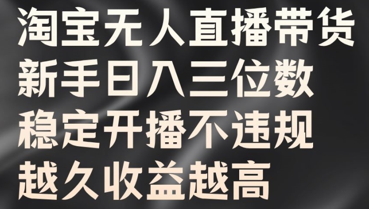 淘宝无人直播带货，新手日入三位数，稳定开播不违规，越久收益越高【揭秘】-第一资源站