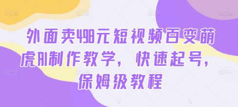 外面卖498元短视频百变萌虎AI制作教学，快速起号，保姆级教程-第一资源站